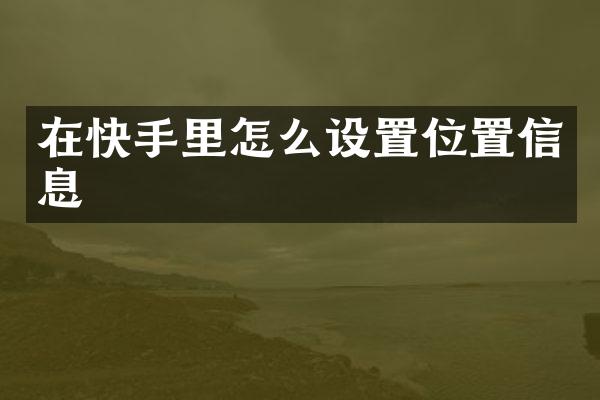 在快手里怎么设置位置信息