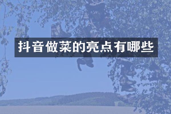 抖音做菜的亮点有哪些