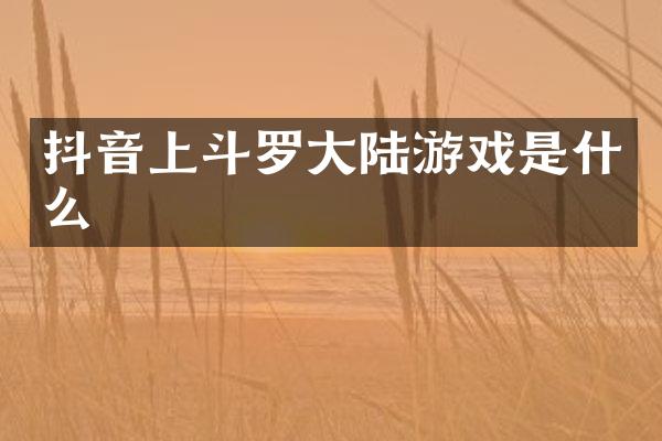 抖音上斗罗大陆游戏是什么