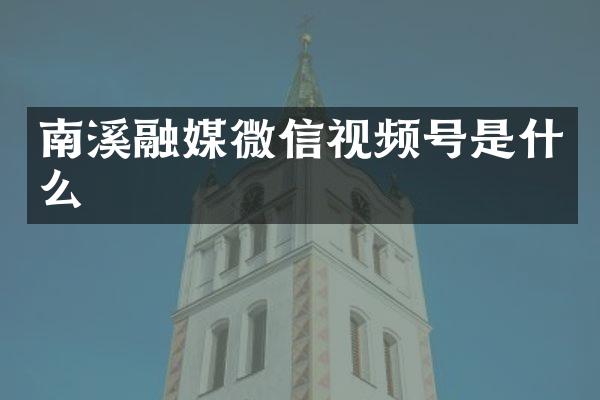 南溪融媒微信视频号是什么