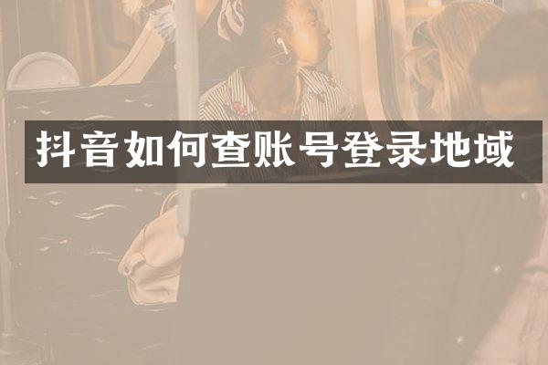 抖音如何查账号登录地域