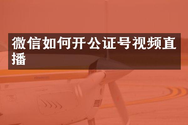 微信如何开公证号视频直播