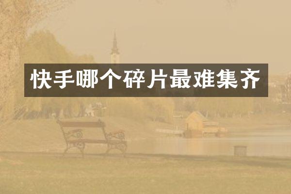 快手哪个碎片最难集齐