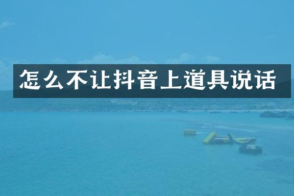 怎么不让抖音上道具说话