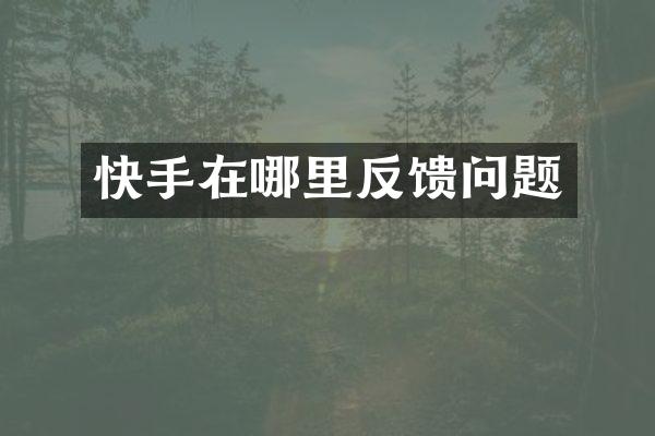 快手在哪里反馈问题