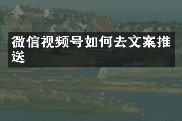 微信视频号如何去文案推送