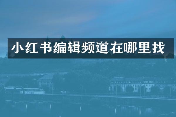 小红书编辑频道在哪里找