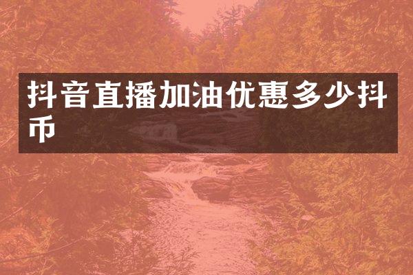 抖音直播加油优惠多少抖币