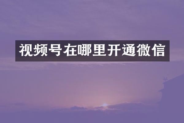 视频号在哪里开通微信