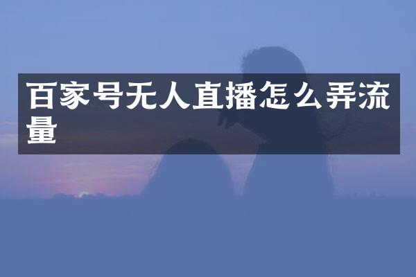 百家号无人直播怎么弄流量