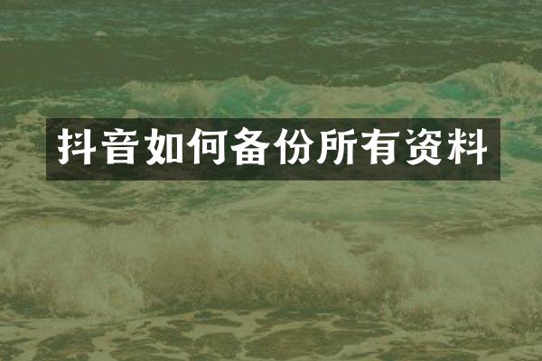 抖音如何备份所有资料