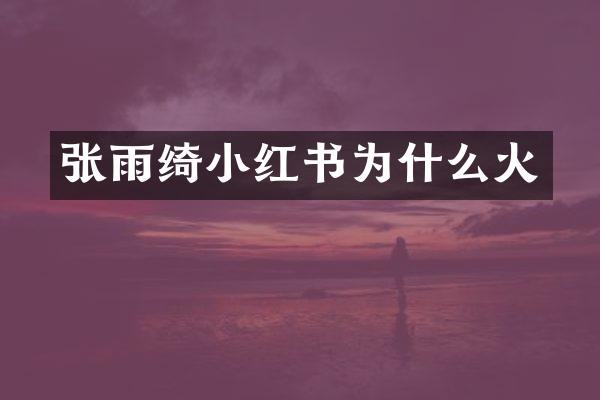 张雨绮小红书为什么火