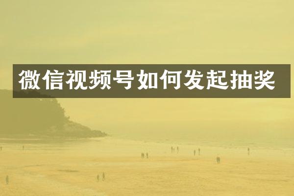 微信视频号如何发起抽奖