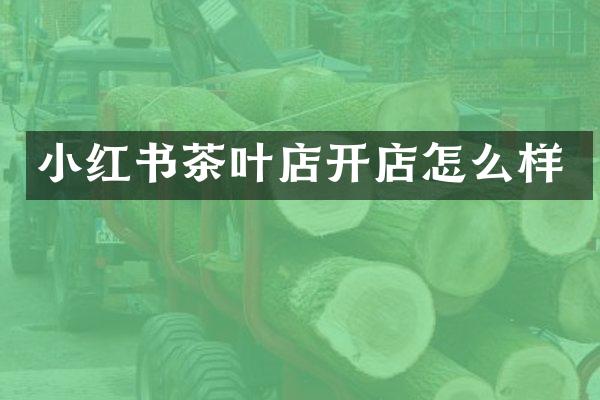 小红书茶叶店开店怎么样