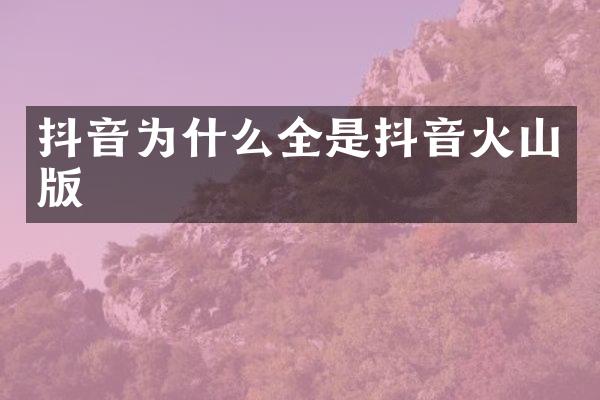抖音为什么全是抖音火山版