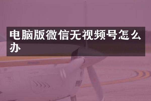 电脑版微信无视频号怎么办