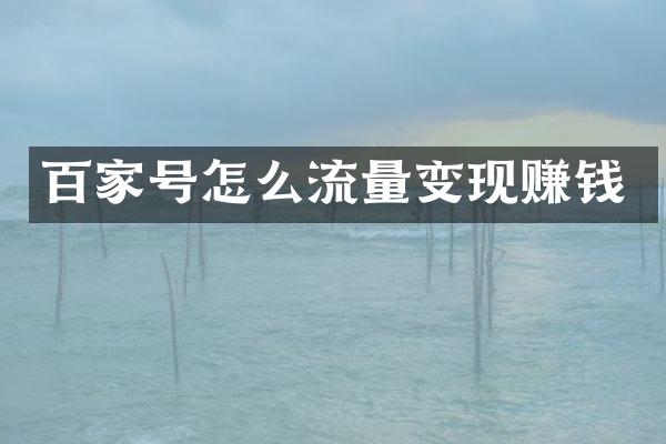 百家号怎么流量变现赚钱