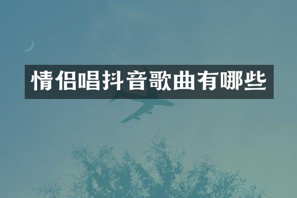 情侣唱抖音歌曲有哪些