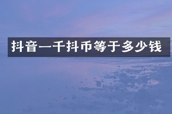 抖音一千抖币等于多少钱