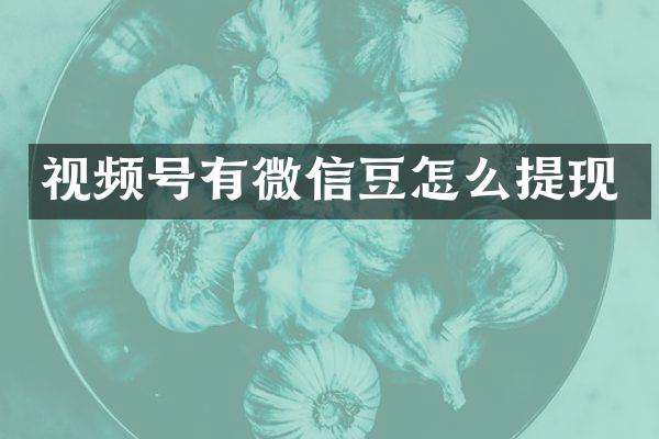 视频号有微信豆怎么提现