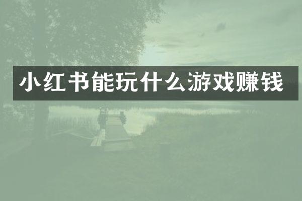 小红书能玩什么游戏赚钱