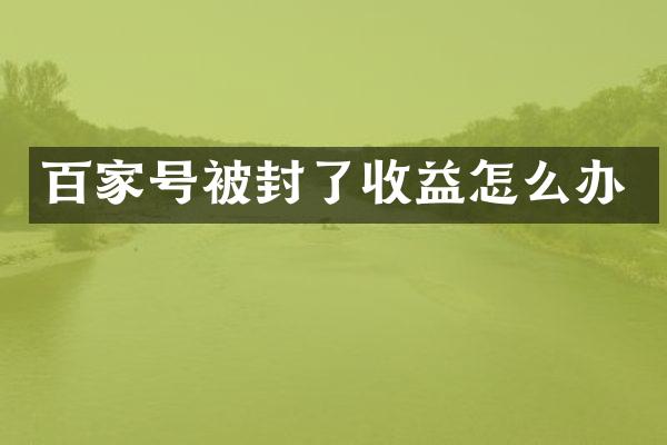 百家号被封了收益怎么办