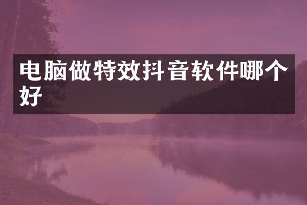 电脑做特效抖音软件哪个好