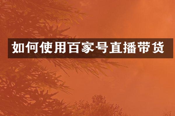 如何使用百家号直播带货