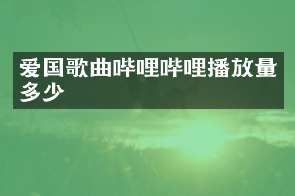 爱国歌曲哔哩哔哩播放量多少