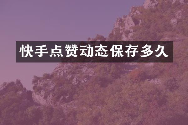 快手点赞动态保存多久