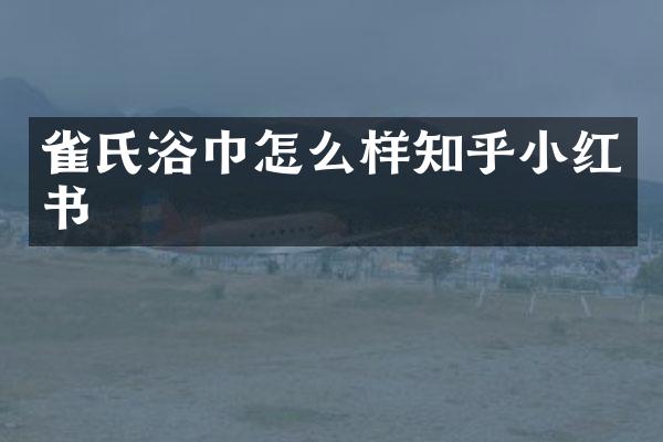 雀氏浴巾怎么样知乎小红书