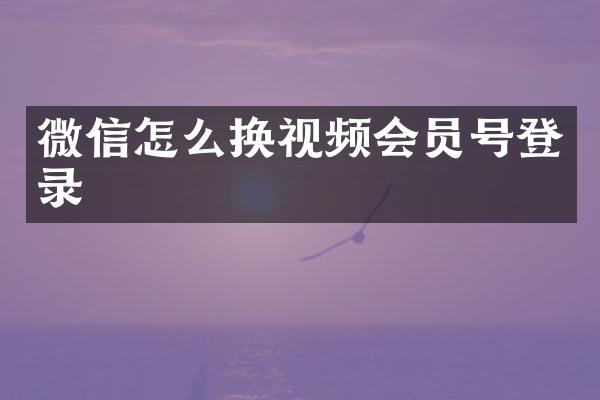 微信怎么换视频会员号登录