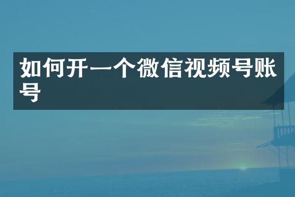 如何开一个微信视频号账号