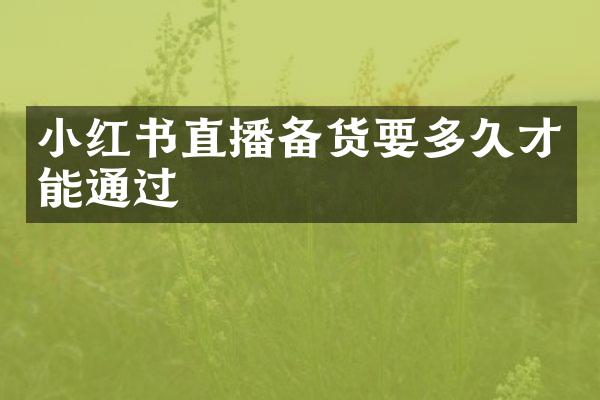 小红书直播备货要多久才能通过