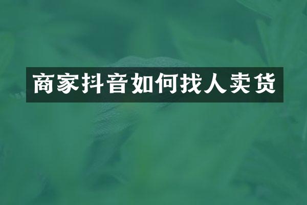 商家抖音如何找人卖货