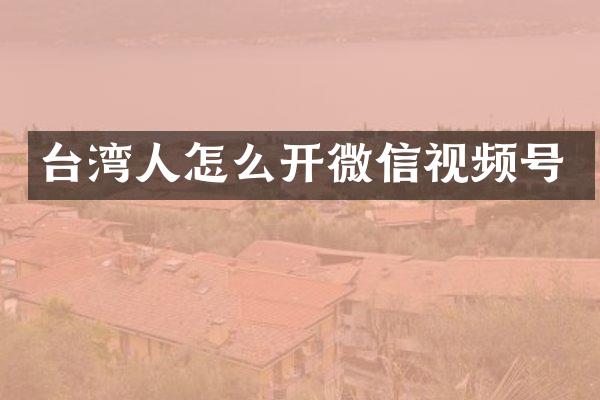 台湾人怎么开微信视频号