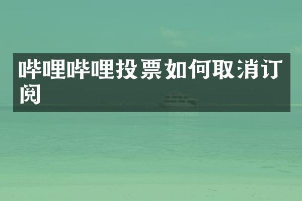 哔哩哔哩投票如何取消订阅