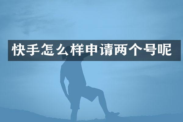 快手怎么样申请两个号呢