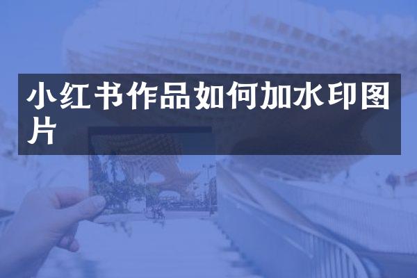 小红书作品如何加水印图片