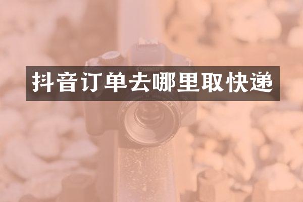 抖音订单去哪里取快递