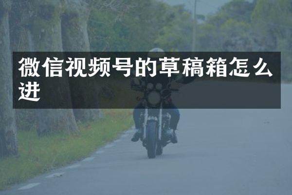 微信视频号的草稿箱怎么进