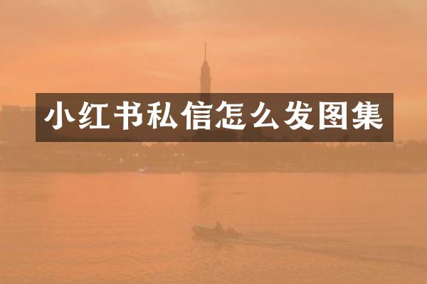 小红书私信怎么发图集