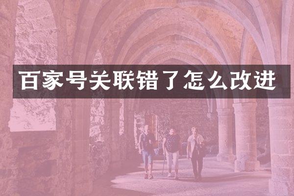 百家号关联错了怎么改进