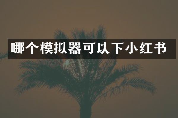 哪个模拟器可以下小红书