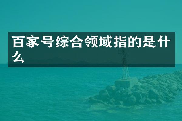 百家号综合领域指的是什么