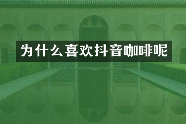 为什么喜欢抖音咖啡呢