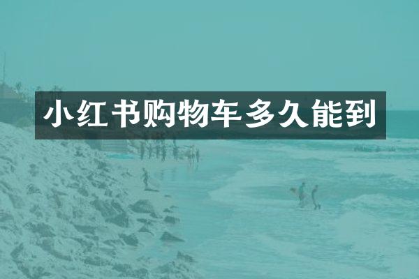 小红书购物车多久能到
