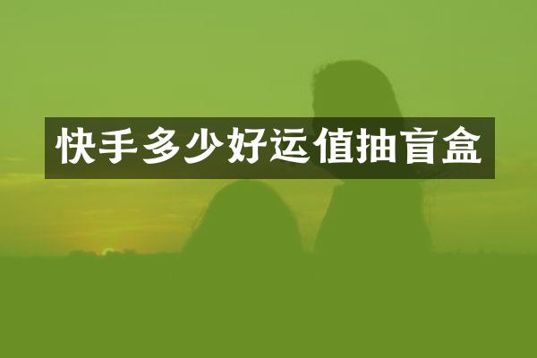 快手多少好运值抽盲盒