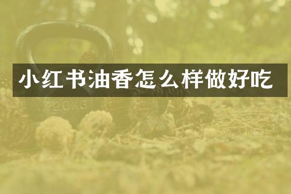 小红书油香怎么样做好吃