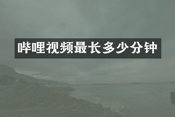 哔哩视频最长多少分钟